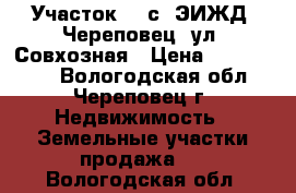 Участок 60 с (ЭИЖД) Череповец, ул. Совхозная › Цена ­ 4 500 000 - Вологодская обл., Череповец г. Недвижимость » Земельные участки продажа   . Вологодская обл.